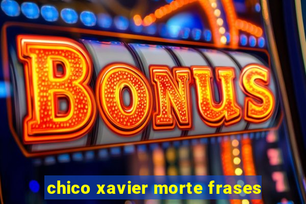 chico xavier morte frases